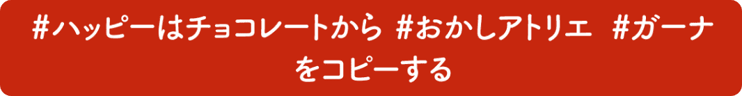 ハッシュタグハッピーはチョコレートから　ハッシュタグおかしアトリエ　ハッシュタグガーナ　をコピーする