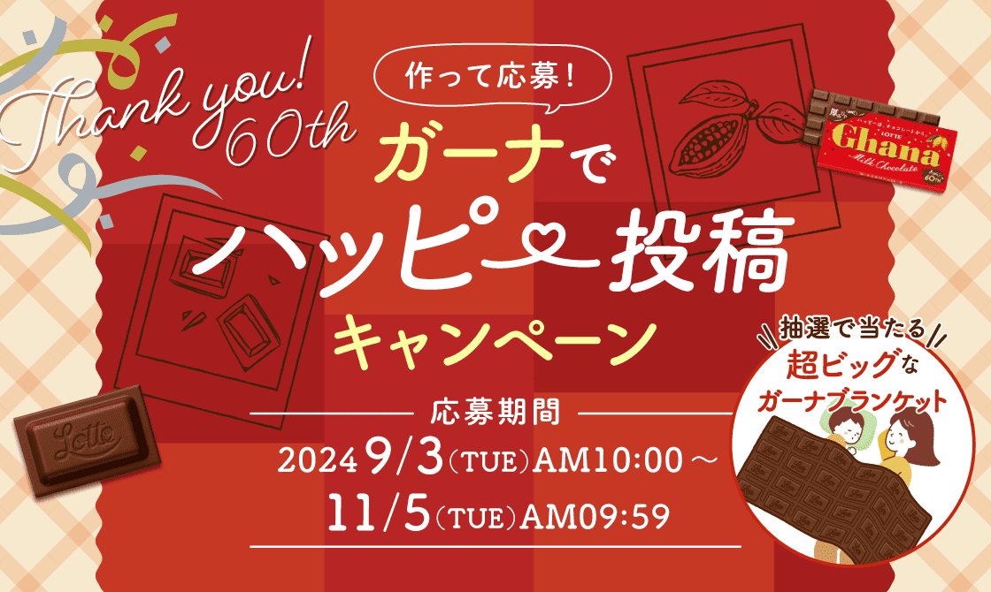 Thank you!60th 【作って応募！ガーナでハッピー投稿キャンペーン】応募期間:2024年9月3日（火）AM10時〜11月5日（火）AM9時59分：抽選で超ビッグなガーナブランケットプレゼント！