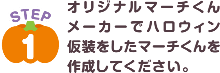 STEP1：オリジナルマーチくんメーカーでハロウィン仮装をしたマーチくんを作成してください。