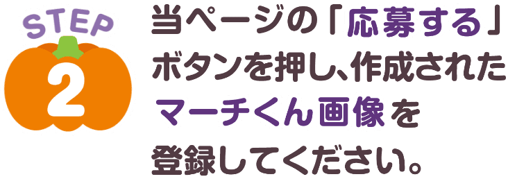 STEP2：当ページの「応募する」ボタンを押し、作成されたマーチくん画像を登録してください。