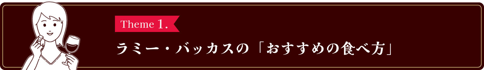 Theme1. ラミー・バッカスの「おすすめの食べ方」